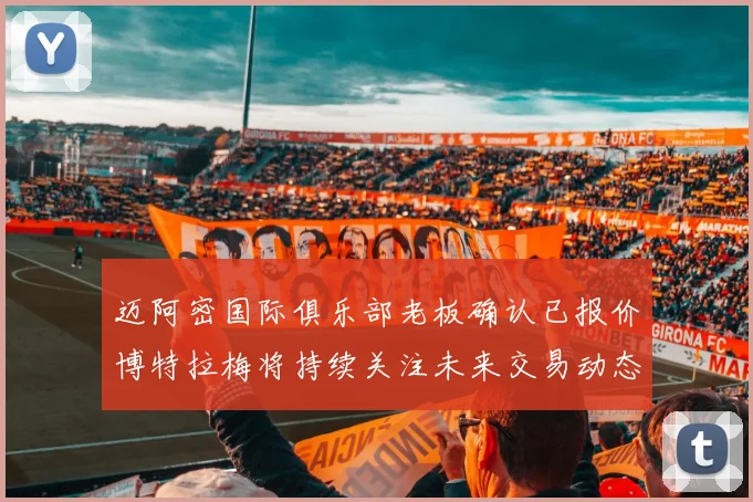 迈阿密国际俱乐部老板确认已报价博特拉梅将持续关注未来交易动态