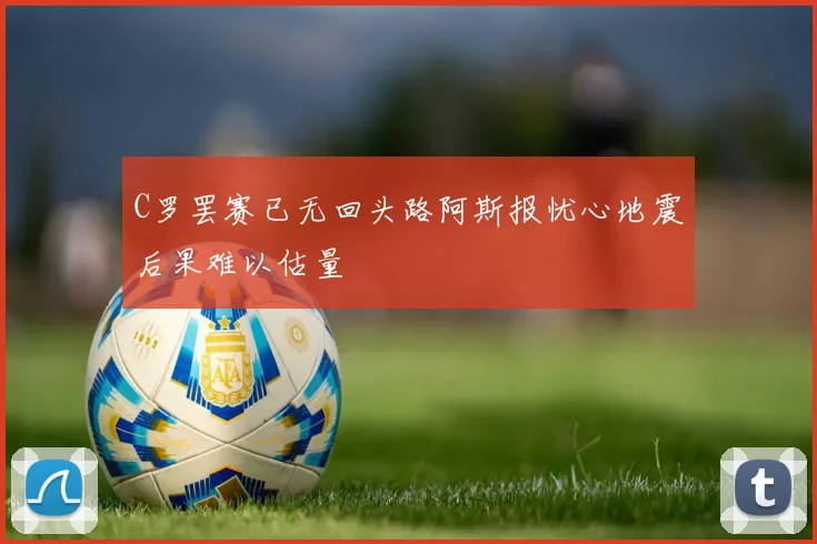 C罗罢赛已无回头路阿斯报忧心地震后果难以估量