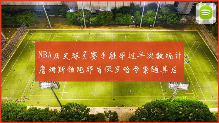 NBA历史球员赛季胜率过半次数统计詹姆斯领跑邓肯保罗哈登紧随其后