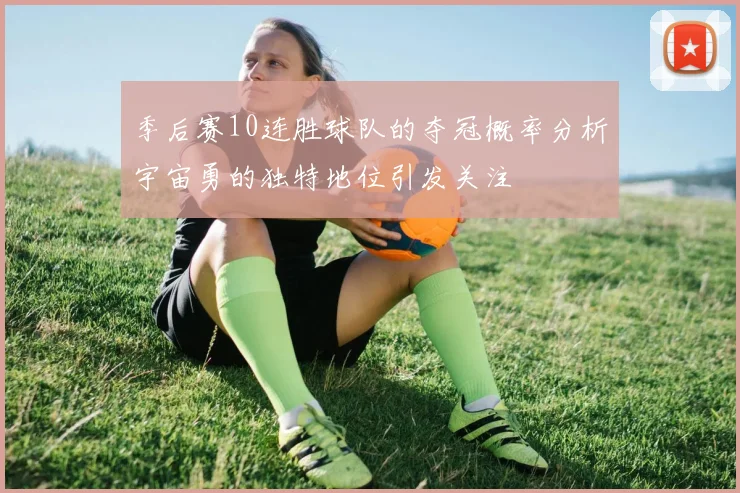 季后赛10连胜球队的夺冠概率分析宇宙勇的独特地位引发关注