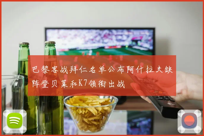巴黎客战拜仁名单公布阿什拉夫缺阵登贝莱和K7领衔出战