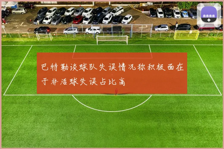 巴特勒谈球队失误情况称积极面在于非活球失误占比高