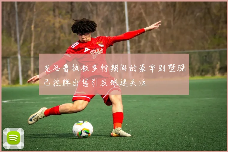 克洛普执教多特期间的豪华别墅现已挂牌出售引发球迷关注
